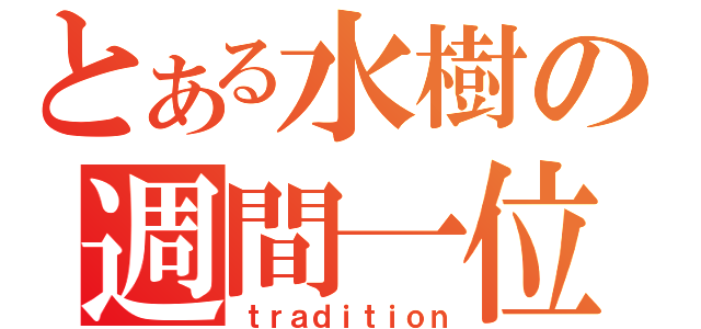 とある水樹の週間一位（ｔｒａｄｉｔｉｏｎ）