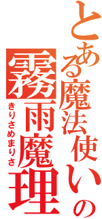 とある魔法使いの霧雨魔理沙（きりさめまりさ）