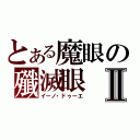 とある魔眼の殲滅眼Ⅱ（イーノ・ドゥーエ）