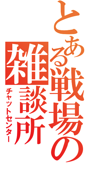 とある戦場の雑談所（チャットセンター）