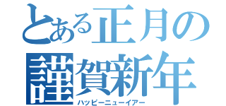 とある正月の謹賀新年（ハッピーニューイアー）