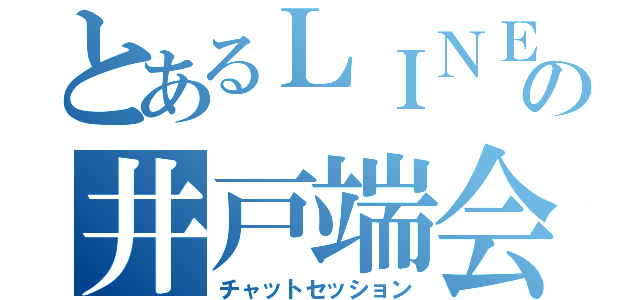 とあるＬＩＮＥの井戸端会議（チャットセッション）