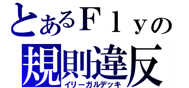 とあるＦｌｙの規則違反（イリーガルデッキ）