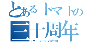 とあるトマトの三十周年（トマト　シルバーショップ雅）