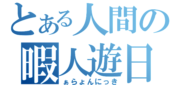 とある人間の暇人遊日（ぁらょんにっき）