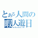 とある人間の暇人遊日（ぁらょんにっき）