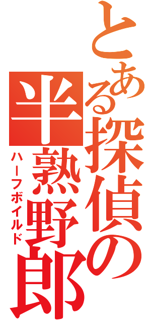 とある探偵の半熟野郎（ハーフボイルド）