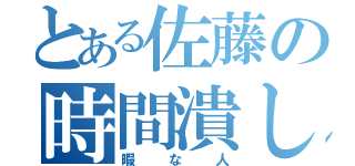 とある佐藤の時間潰し （暇な人）