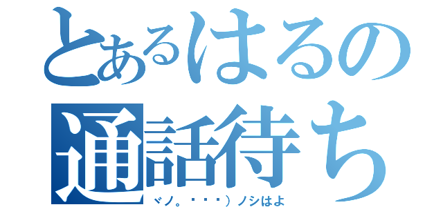 とあるはるの通話待ち（ヾノ。ÒㅅÓ）ノシはよ）