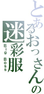 とあるおっさんの迷彩服（Ｂｉｇ Ｂｏｓｓ）