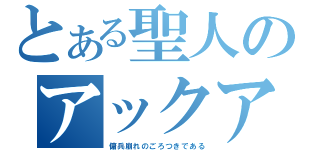 とある聖人のアックア（傭兵崩れのごろつきである）