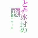 とある冰封の夜Ⅱ（冰封～夜）