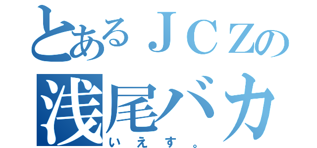 とあるＪＣＺの浅尾バカ（いえす。）