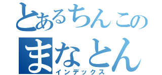 とあるちんこのまなとん（インデックス）