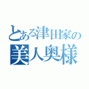 とある津田家の美人奥様（）