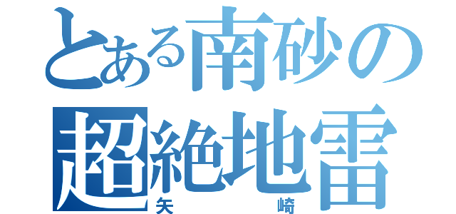 とある南砂の超絶地雷ｗ（矢崎）