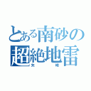 とある南砂の超絶地雷ｗ（矢崎）