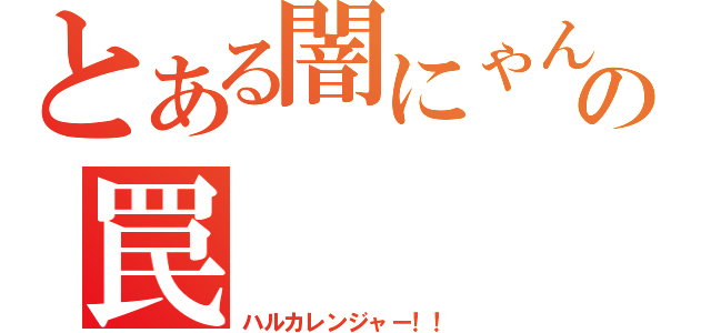 とある闇にゃんの罠（ハルカレンジャー！！）