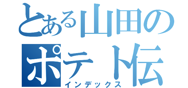 とある山田のポテト伝説（インデックス）