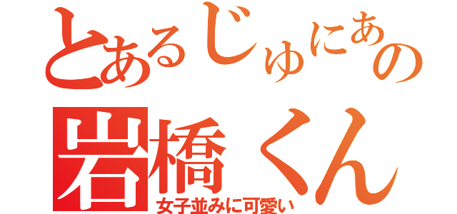 とあるじゅにあの岩橋くん（女子並みに可愛い）