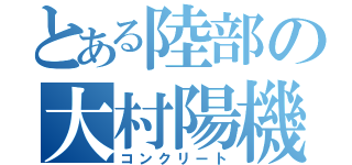 とある陸部の大村陽機（コンクリート）