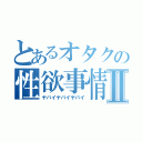 とあるオタクの性欲事情Ⅱ（ヤバイヤバイヤバイ）