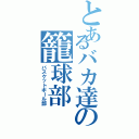 とあるバカ達の籠球部（バスケットボール部）