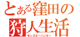 とある窪田の狩人生活（モンスターハンター）