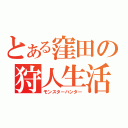 とある窪田の狩人生活（モンスターハンター）