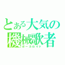 とある大気の機械歌者（ボーカロイド）