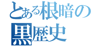 とある根暗の黒歴史（）