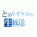 とあるイケボの生放送（ハイフンダー）