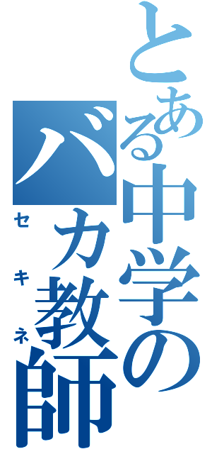 とある中学のバカ教師（セキネ）