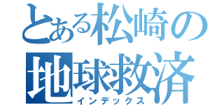 とある松崎の地球救済（インデックス）