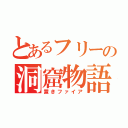 とあるフリーの洞窟物語（置きファイア）