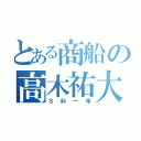 とある商船の高木祐大（Ｓ科一年）