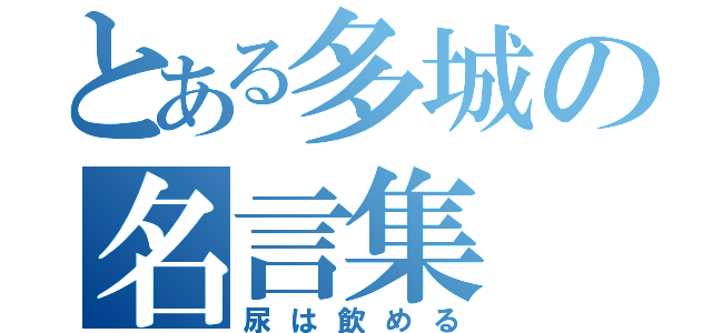 とある多城の名言集（尿は飲める）