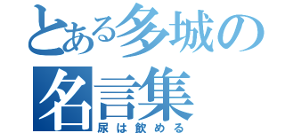 とある多城の名言集（尿は飲める）