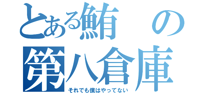 とある鮪の第八倉庫（それでも僕はやってない）