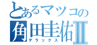 とあるマツコの角田圭佑Ⅱ（デラックス）