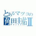 とあるマツコの角田圭佑Ⅱ（デラックス）