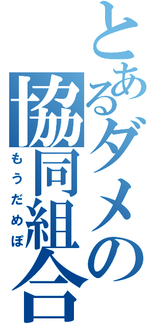 とあるダメの協同組合（もうだめぽ）