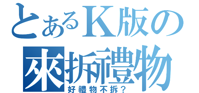 とあるＫ版の來拆禮物（好禮物不拆？）