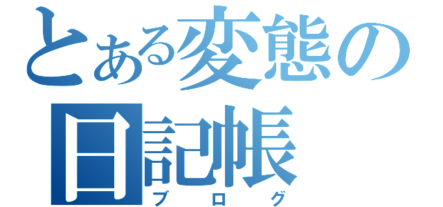 とある変態の日記帳（ブログ）