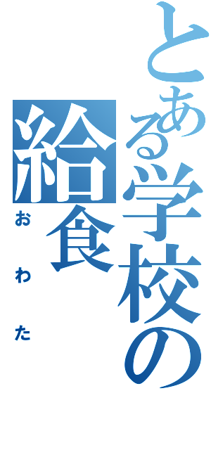 とある学校の給食（おわた）