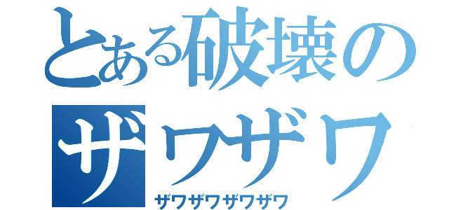 とある破壊のザワザワザワザワ（ザワザワザワザワ）