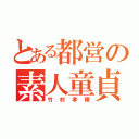 とある都営の素人童貞（竹村孝輝）