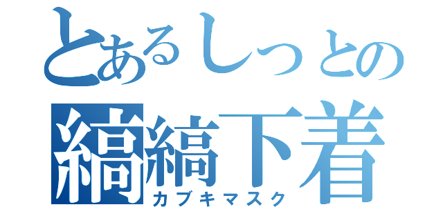 とあるしっとの縞縞下着（カブキマスク）