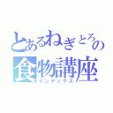 とあるねぎとろの食物講座（インデックス）