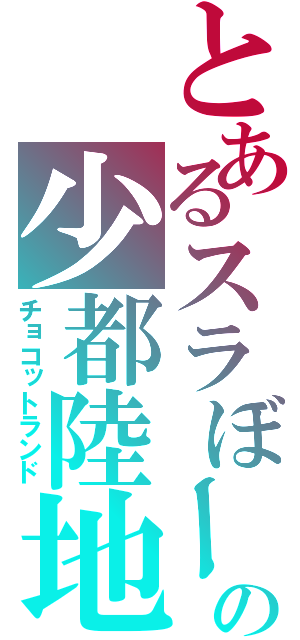 とあるスラぼーの少都陸地（チョコットランド）